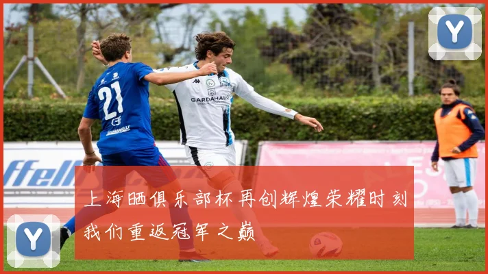 上海晒俱乐部杯再创辉煌荣耀时刻我们重返冠军之巅