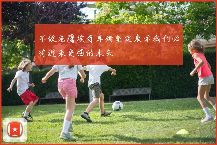 不敌老鹰埃奇库姆坚定表示我们必将迎来更强的未来