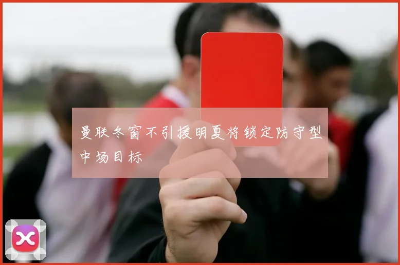 曼联冬窗不引援明夏将锁定防守型中场目标