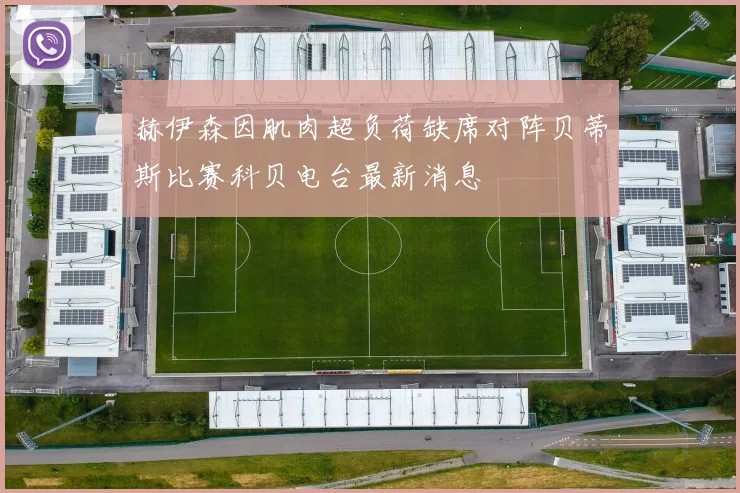 赫伊森因肌肉超负荷缺席对阵贝蒂斯比赛科贝电台最新消息