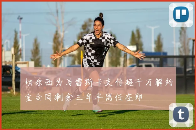 切尔西为马雷斯卡支付超千万解约金合同剩余三年半离任在即