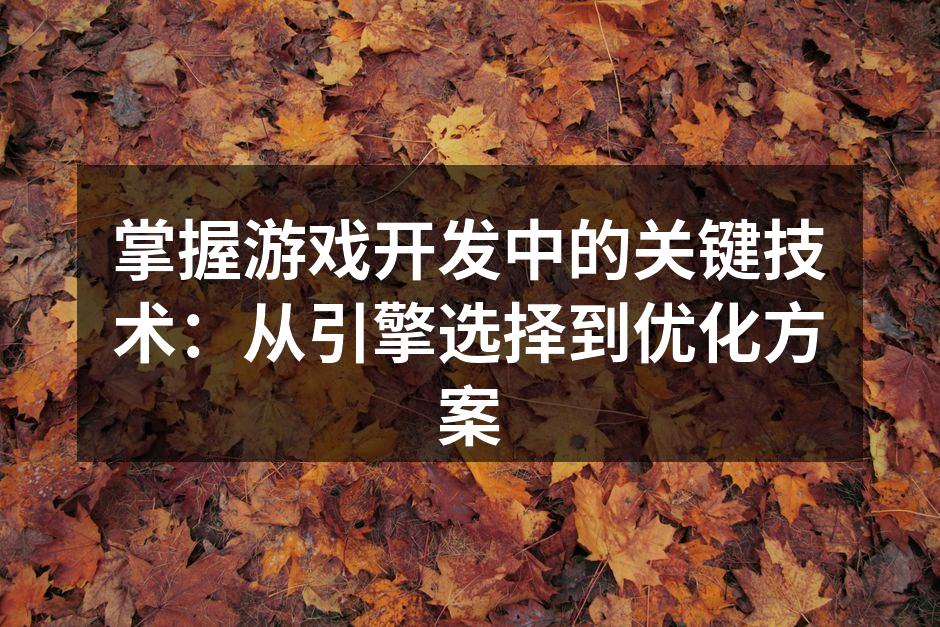 掌握游戏开发中的关键技术：从引擎选择到优