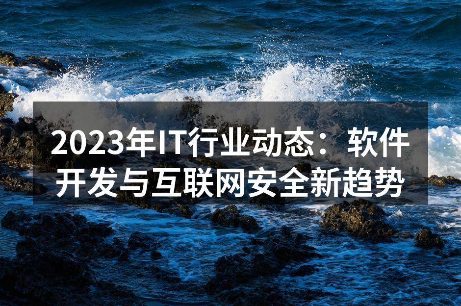 2023年IT行业动态：软件开发与互联网