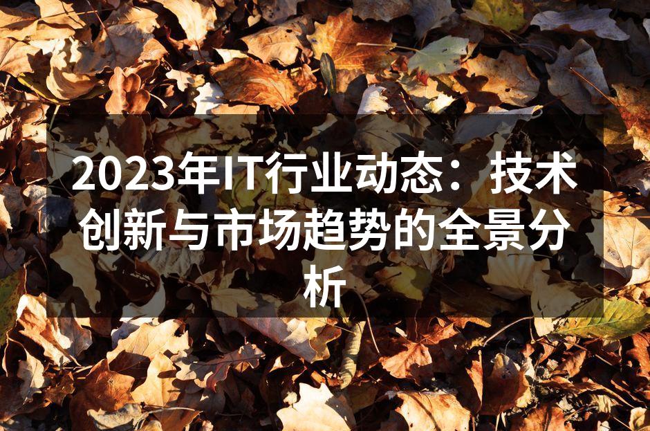 2023年IT行业动态：技术创新与市场趋