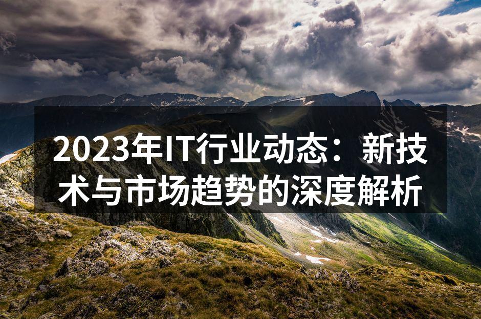 2023年IT行业动态：新技术与市场趋势