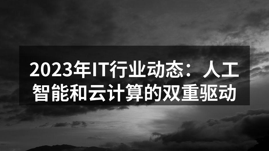2023年IT行业动态：人工智能和云计算